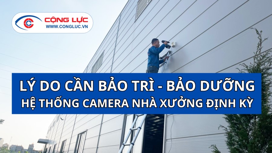 bảo trì bảo dưỡng hệ thống camera nhà xưởng định kỳ