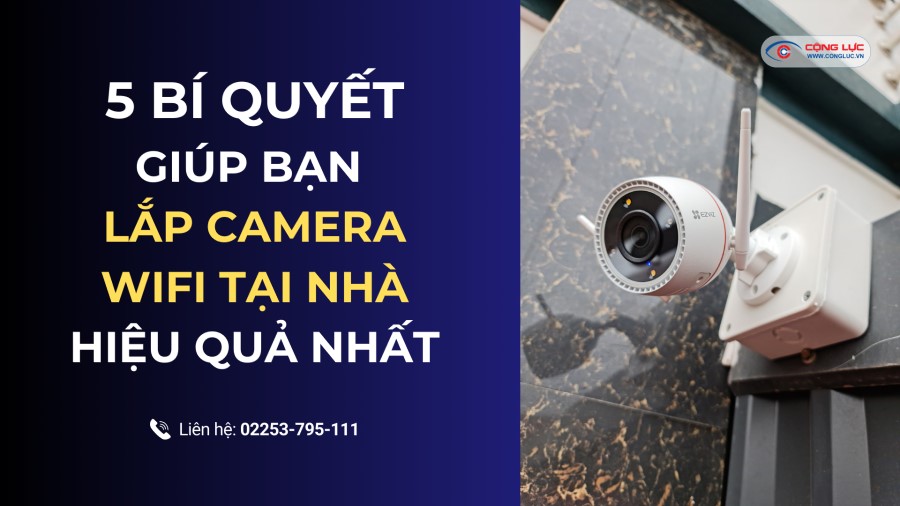 5 bí quyết quan trọng giúp bạn lắp camera wifi tại nhà hiệu quả