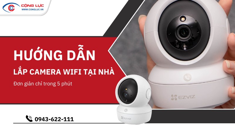 Hướng dẫn lắp đặt camera wifi tại nhà chỉ trong 5 phút