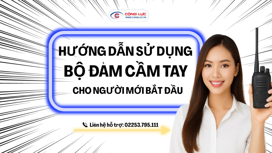 Cộng Lực hướng dẫn sử dụng máy bộ đàm cầm tay cho người mới bắt đầu