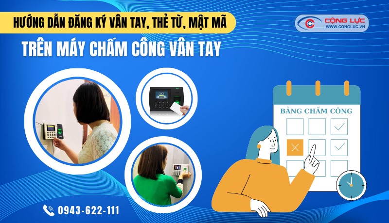 Hướng dẫn đăng ký vân tay, thẻ từ, mật mã trên máy chấm công vân tay