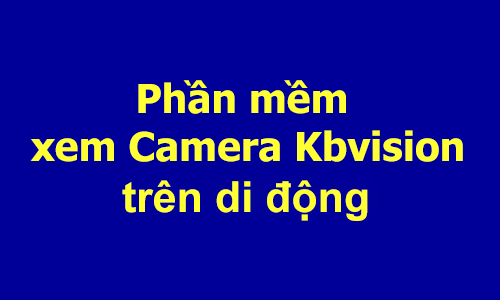 Phần mềm xem camera Kbvision trên di động