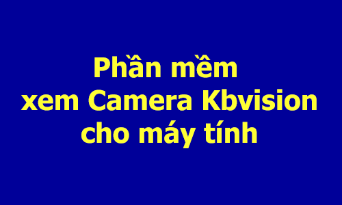 Phần mềm xem camera Kbvision trên máy tính