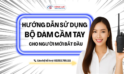 HƯỚNG DẪN SỬ DỤNG MÁY BỘ ĐÀM CẦM TAY CHO NGƯỜI MỚI BẮT ĐẦU