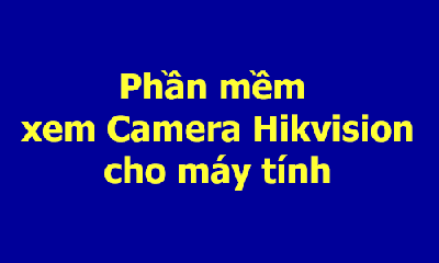 Phần mềm xem camera Hikvision trên máy tính